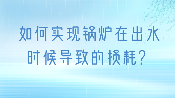 如何实现锅炉在出水时候导致的损耗?