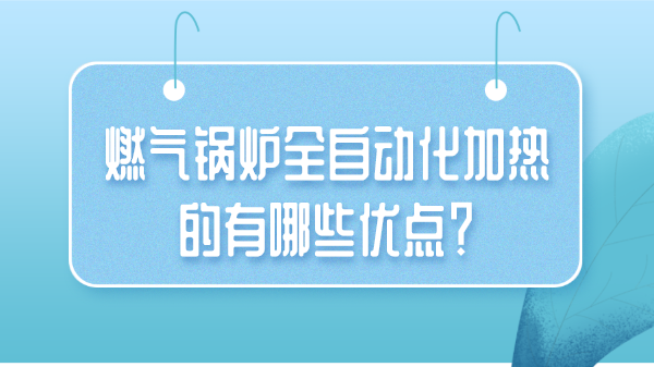 燃气锅炉全自动化加热的有哪些优点？