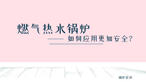 燃气热水锅炉如何应用更加安全？