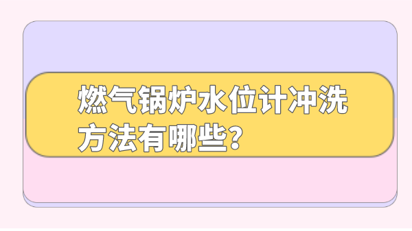 燃气锅炉水位计冲洗方法有哪些？