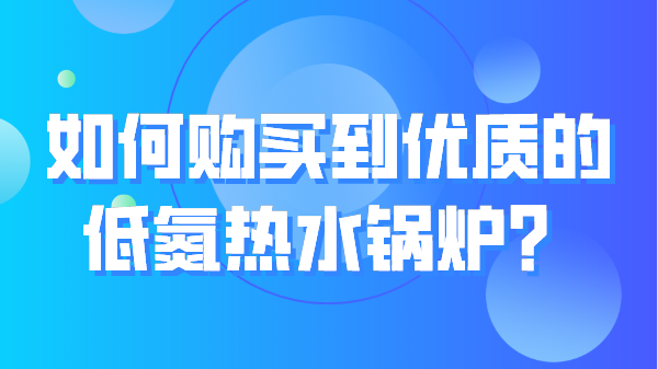 如何购买到优质的低氮热水锅炉？