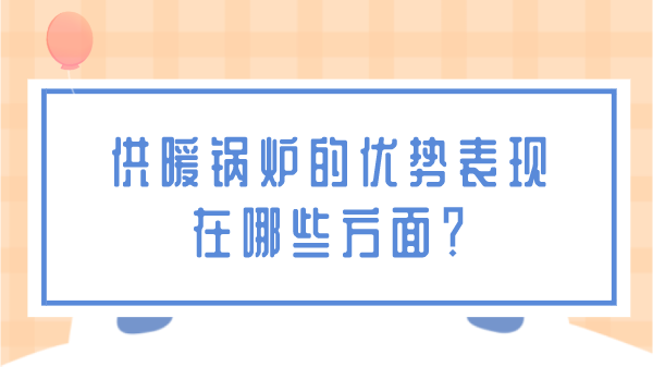 供暖锅炉的优势都表现在哪些方面？