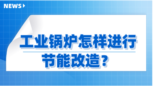 工业锅炉怎样进行节能改造？