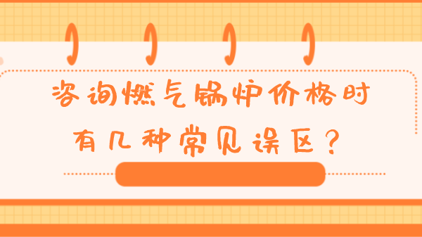 咨询燃气锅炉价格时有几种常见误区？
