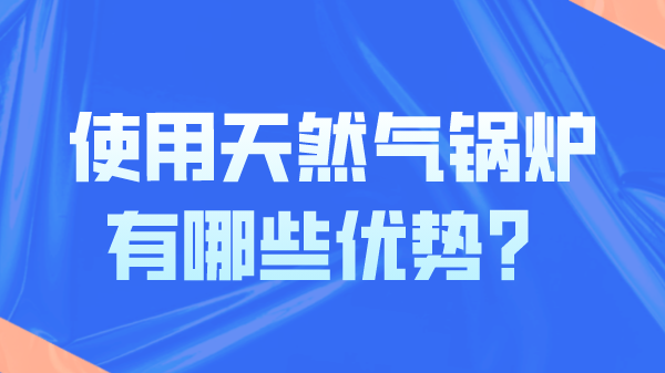 使用天然气锅炉有哪些优势？