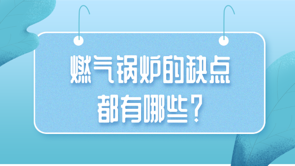 燃气锅炉的缺点都有哪些？