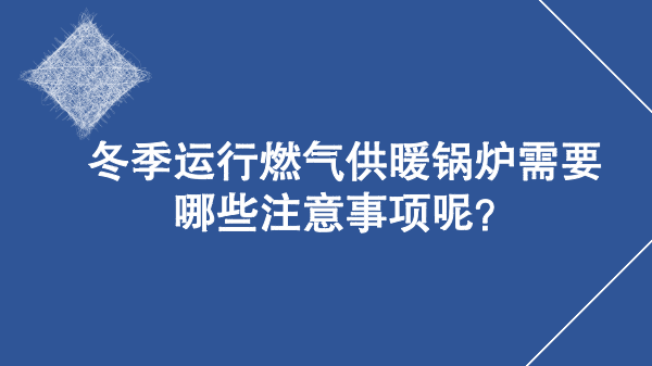 冬季运行燃气供暖锅炉需要哪些注意事项呢？