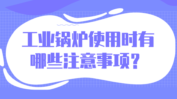 工业锅炉使用时有哪些注意事项？