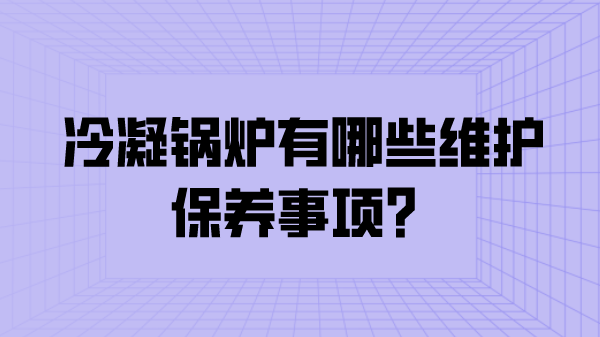 冷凝锅炉有哪些维护保养事项？