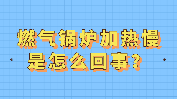 燃气锅炉加热慢是怎么回事？