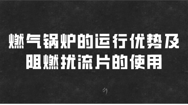 燃气锅炉的运行优势及阻燃扰流片的使用