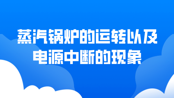 蒸汽锅炉的运转以及电源中断的现象