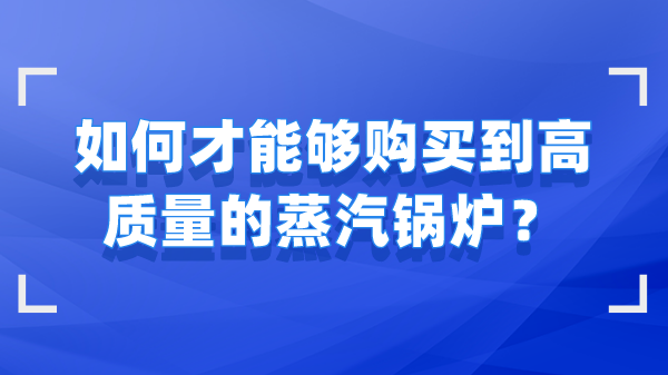如何才能够购买到高质量的蒸汽锅炉?
