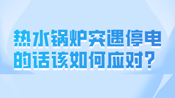 热水锅炉突遇停电的话该如何应对?