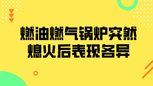 燃油燃气锅炉突然熄火后表现各异