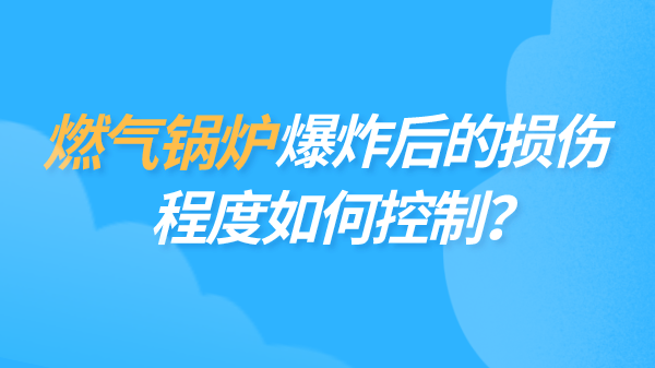 燃气锅炉爆炸后的损伤程度如何控制?