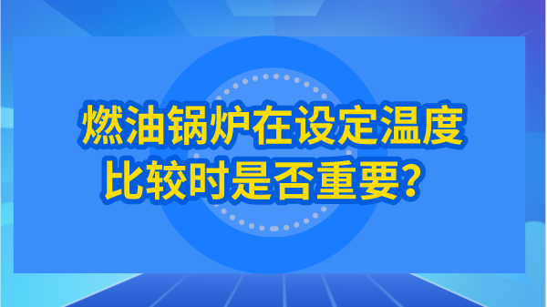 燃油锅炉在设定温度比较时是否重要?