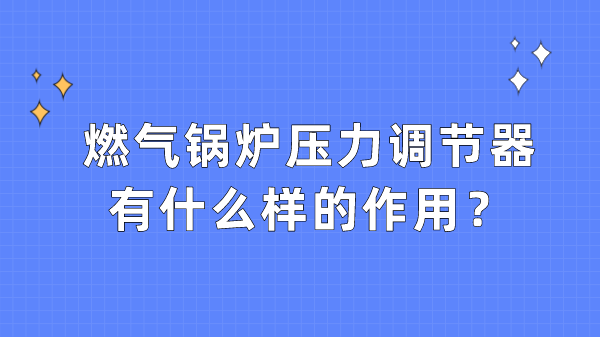 燃气锅炉压力调节器有什么样的作用?