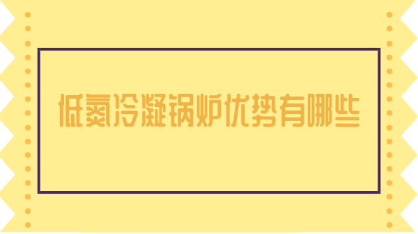 低氮冷凝锅炉优势有哪些