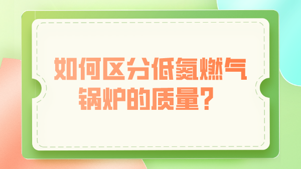 如何区分低氮燃气锅炉的质量？