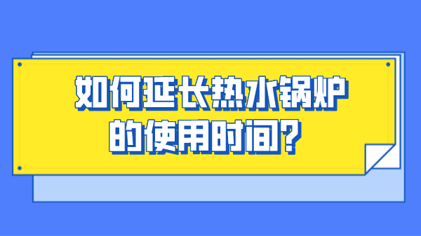 如何延长热水锅炉的使用时间？