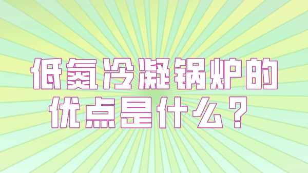 低氮冷凝锅炉的优点是什么？