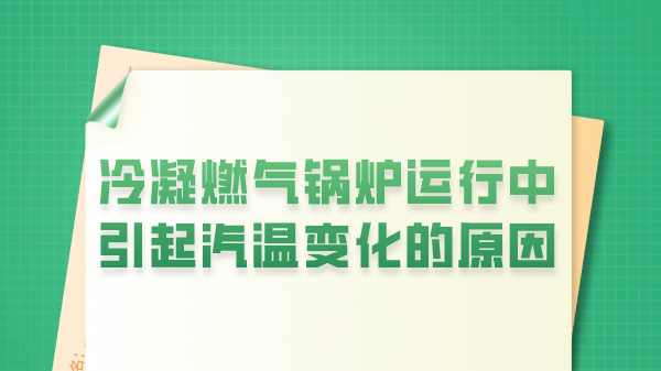 冷凝燃气锅炉运行中引起汽温变化的原因