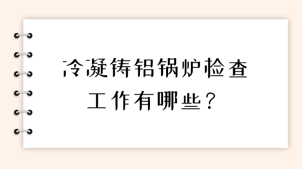 冷凝铸铝锅炉检查工作有哪些？