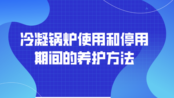 冷凝锅炉使用和停用期间的养护方法