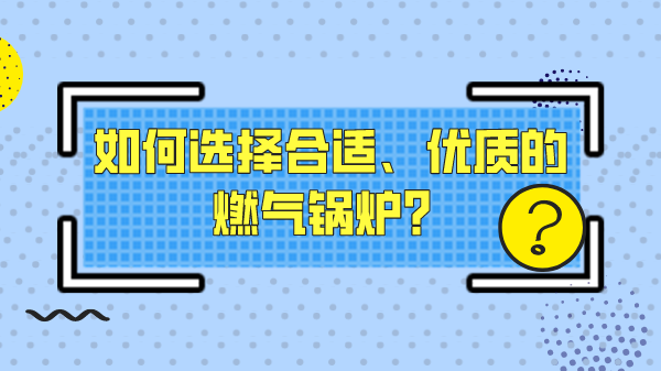 如何选择合适、优质的燃气锅炉?