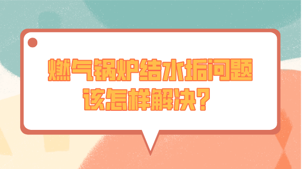 燃气锅炉结水垢问题该怎样解决？