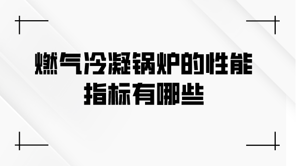 燃气冷凝锅炉的性能指标有哪些