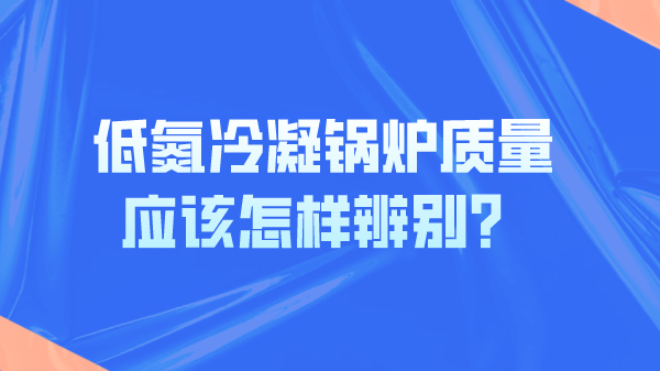 低氮冷凝锅炉质量应该怎样辨别？