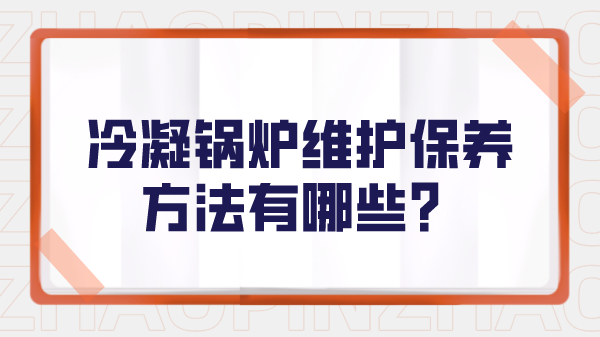 冷凝锅炉维护保养方法有哪些？